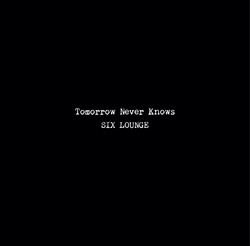 Tomorrow Never Knows | SIX LOUNGE official site